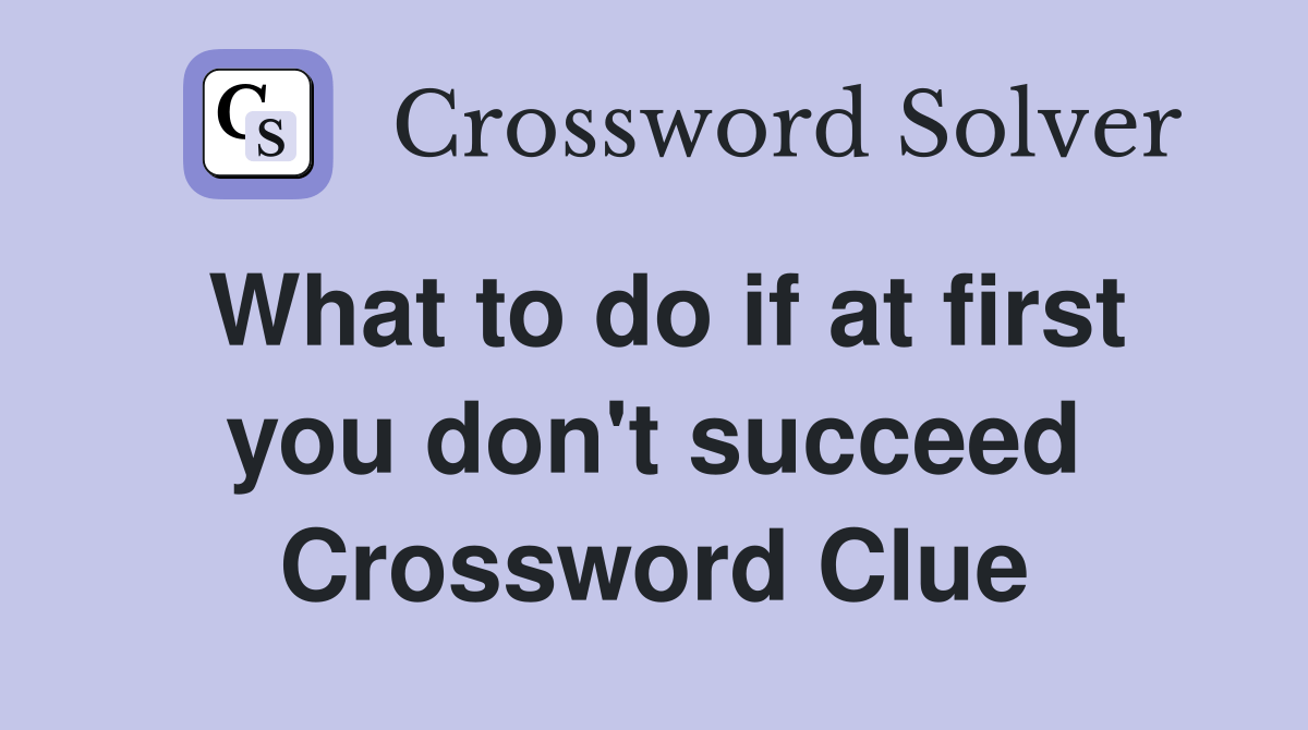 What to do if at first you don't succeed Crossword Clue Answers